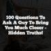 100 Questions To Ask A Guy To Bring You Much Closer