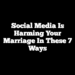 Social Media is Harming Your Marriage in These 7 Ways