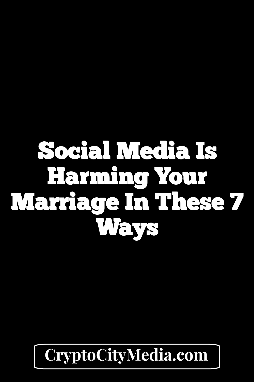 Social Media is Harming Your Marriage in These 7 Ways