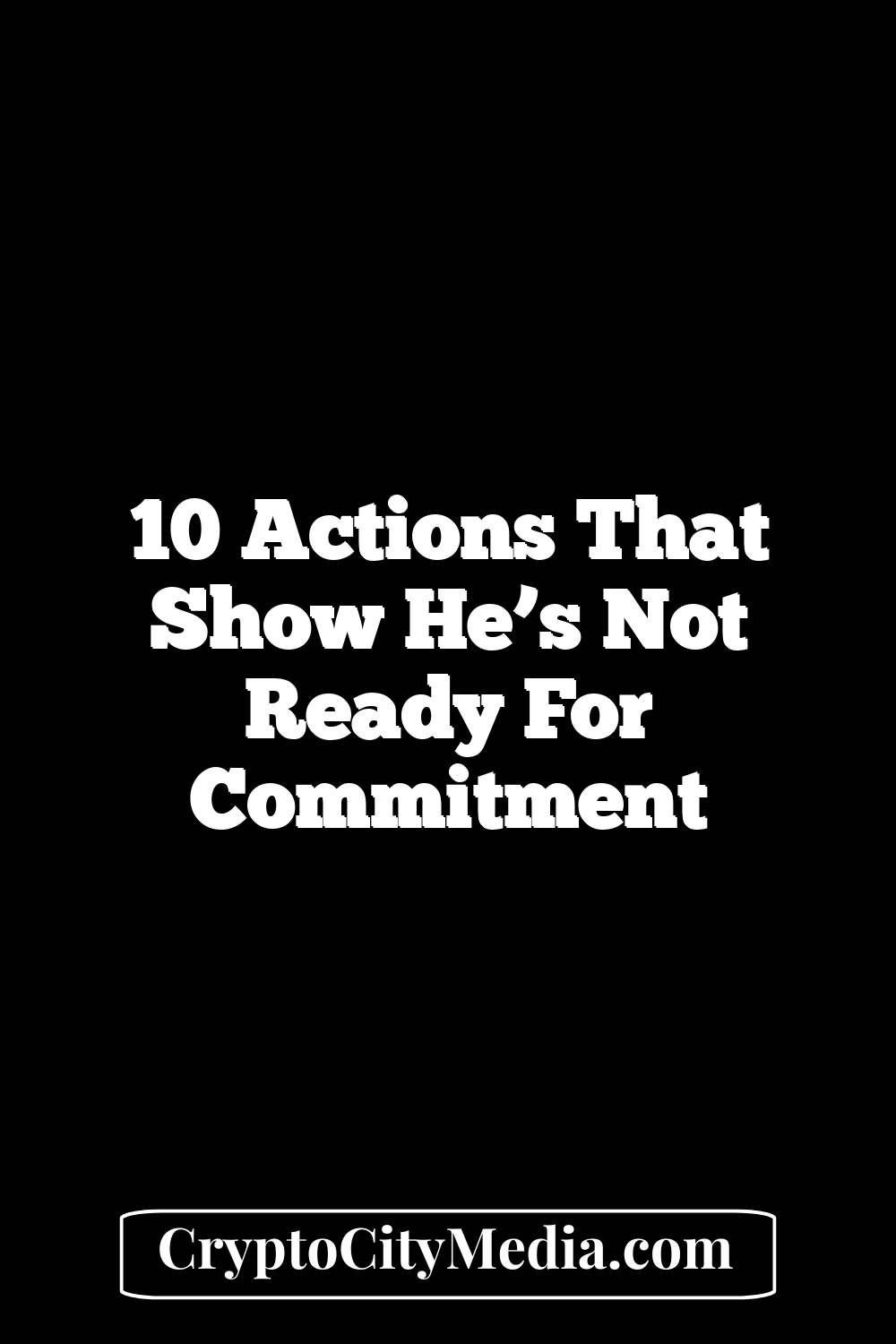 10 Actions That Show He’s Not Ready for Commitment