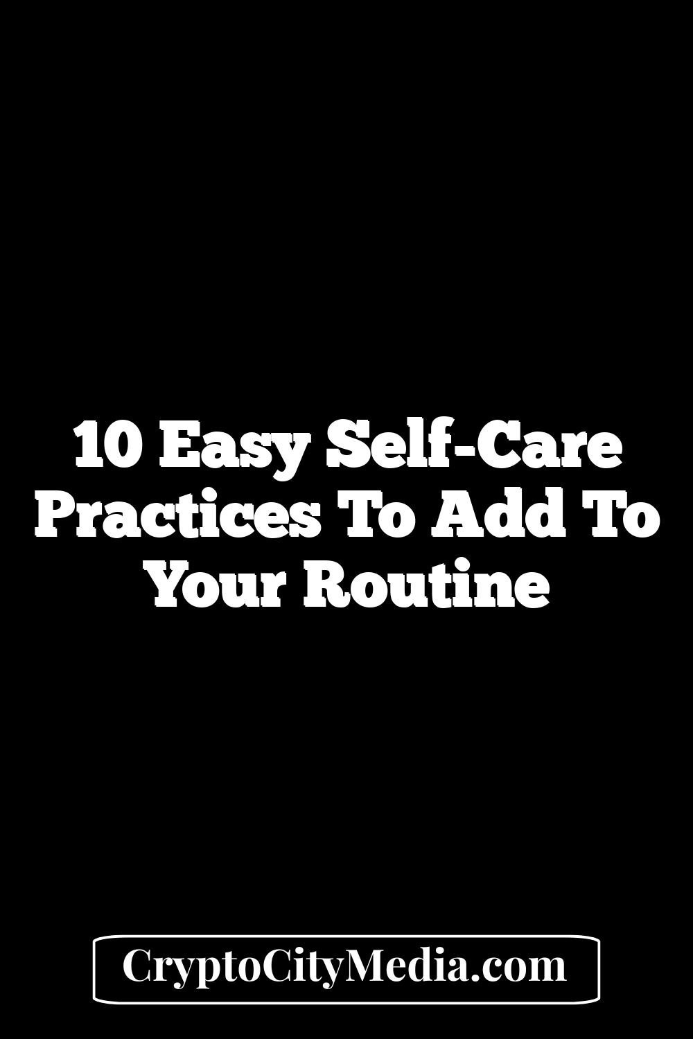 10 Easy Self-Care Practices to Add to Your Routine