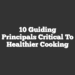 10 Guiding Principals Critical to Healthier Cooking