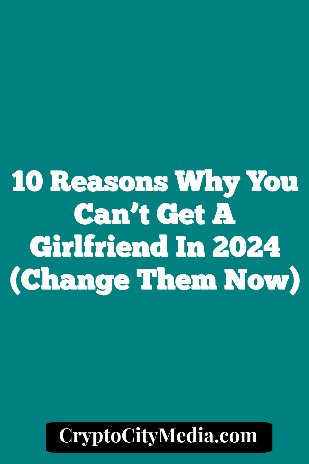 10 Reasons Why You Can’t Get a Girlfriend in 2024 (Change them now)