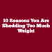 10 Reasons You Are Shedding Too Much Weight