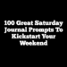 100 Great Saturday Journal Prompts to Kickstart Your Weekend