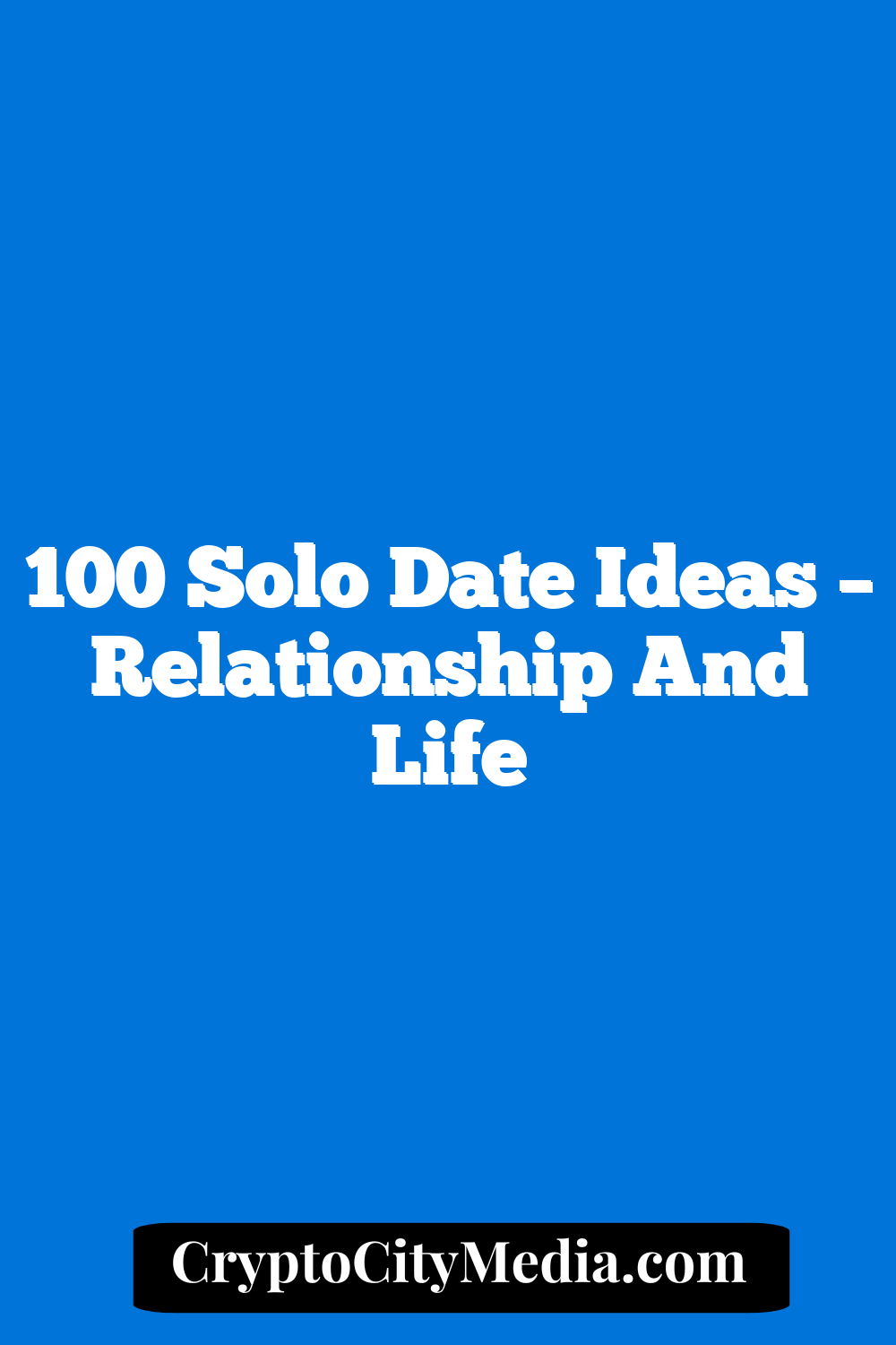 100 Solo Date Ideas – Relationship and Life