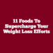 11 Foods to Supercharge Your Weight Loss Efforts