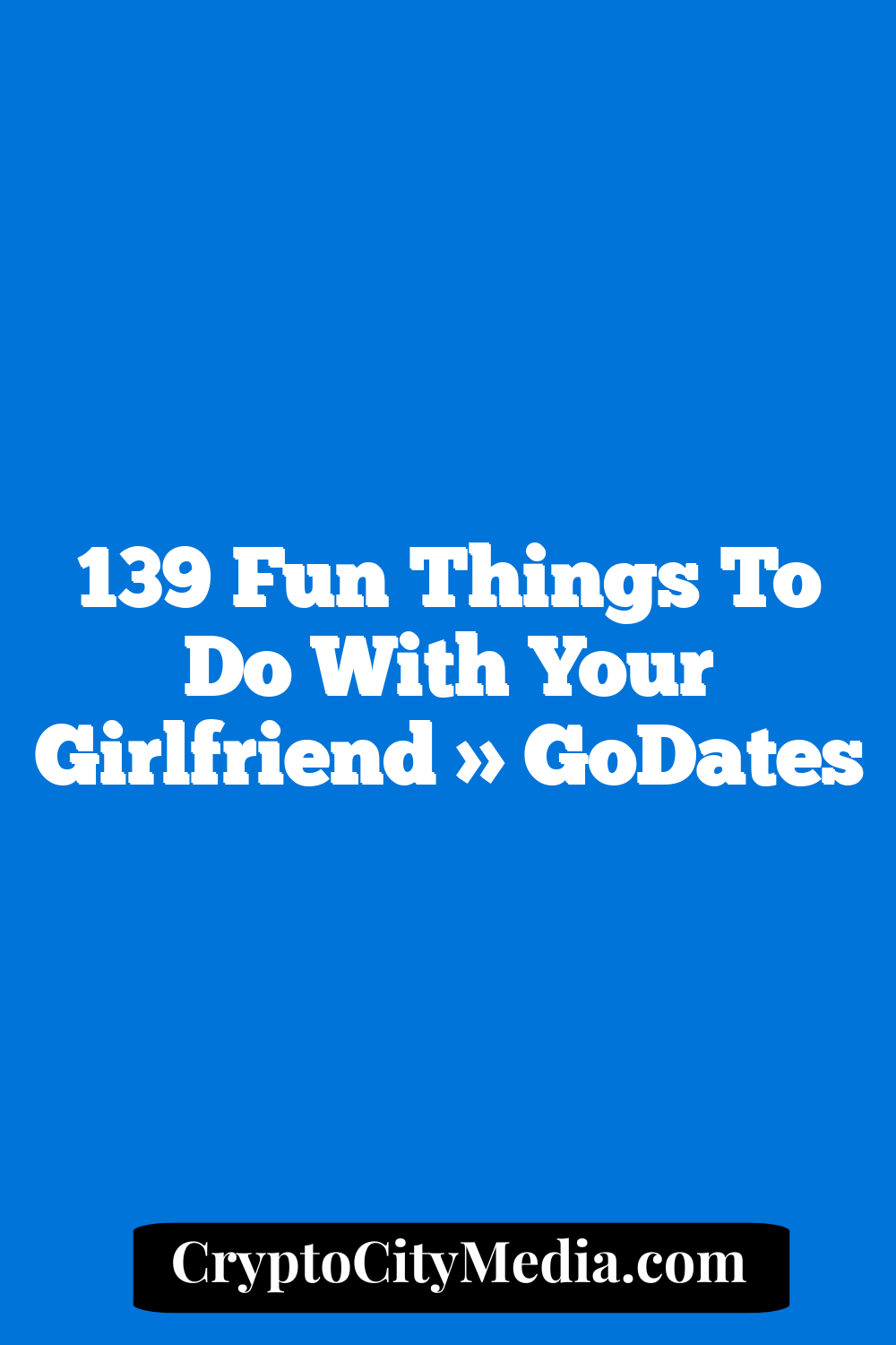 139 Fun Things to Do With Your Girlfriend » GoDates