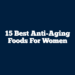 15 Best Anti-Aging Foods for Women