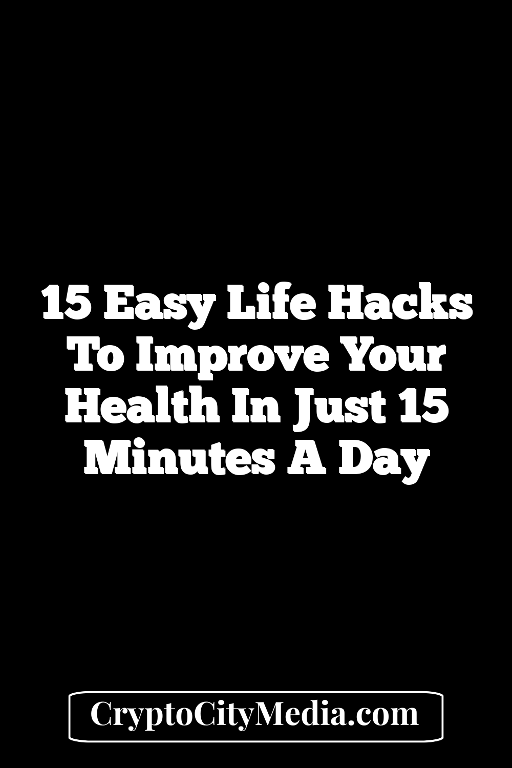 15 Easy Life Hacks to Improve Your Health in Just 15 Minutes a Day