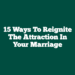 15 Ways to Reignite The Attraction in Your Marriage