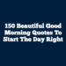 150 Beautiful Good Morning Quotes To Start The Day Right