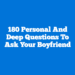 180 Personal and Deep Questions to Ask Your Boyfriend