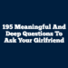 195 Meaningful and Deep Questions to Ask Your Girlfriend