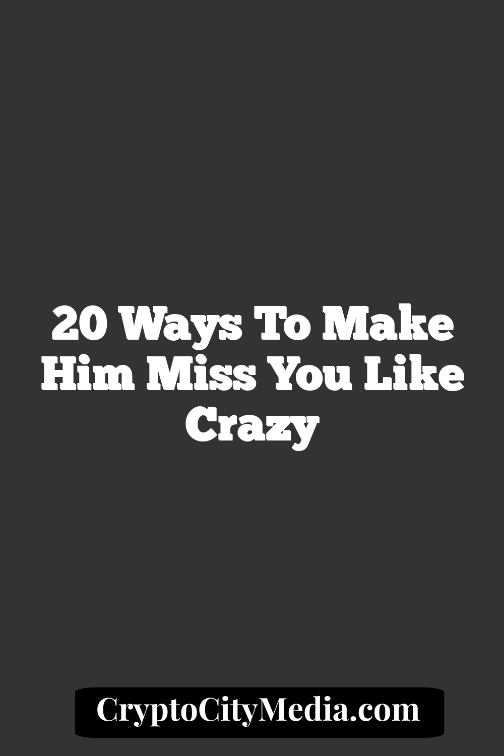 20 Ways To Make Him Miss You Like Crazy