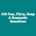 250 Fun, Flirty, Deep & Romantic Questions