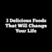 3 Delicious Foods That Will Change Your Life