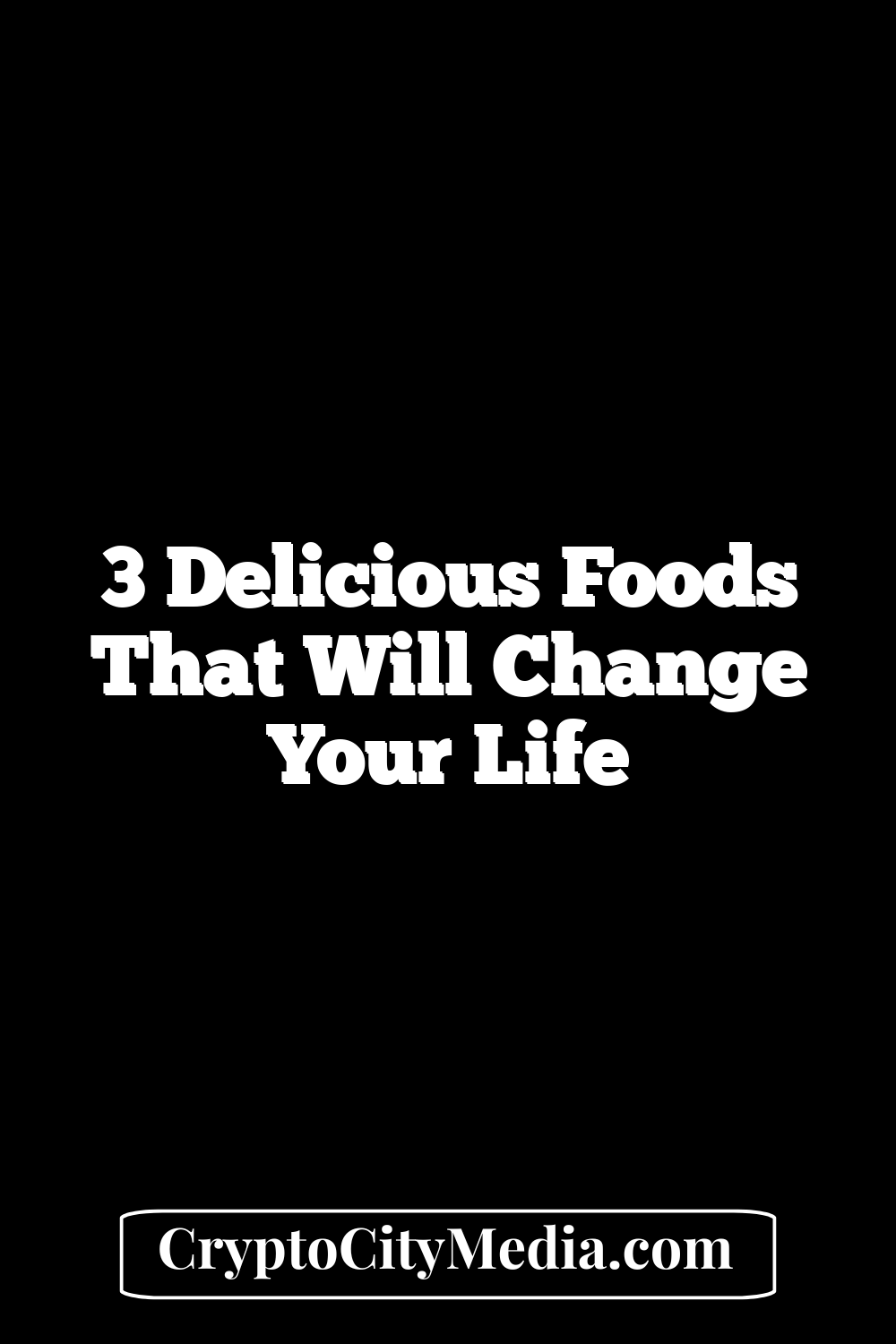 3 Delicious Foods That Will Change Your Life