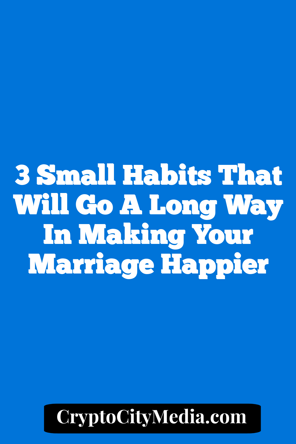 3 Small Habits That Will Go a Long Way in Making Your Marriage Happier