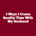 3 Ways I Create Quality Time With My Husband