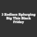 3 Zodiacs Splurging Big This Black Friday