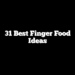 31 Best Finger Food Ideas