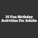 35 Fun Birthday Activities For Adults