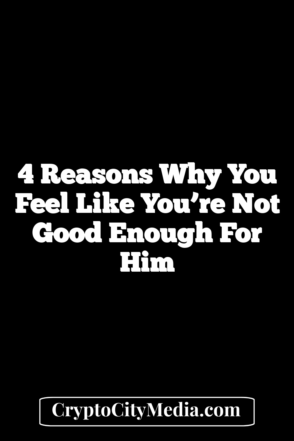 4 Reasons Why You Feel Like You’re Not Good Enough For Him