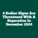 4 Zodiac Signs Are Threatened With A Separation In December 2024