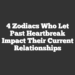 4 Zodiacs Who Let Past Heartbreak Impact Their Current Relationships