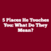 5 Places He Touches You: What Do They Mean?