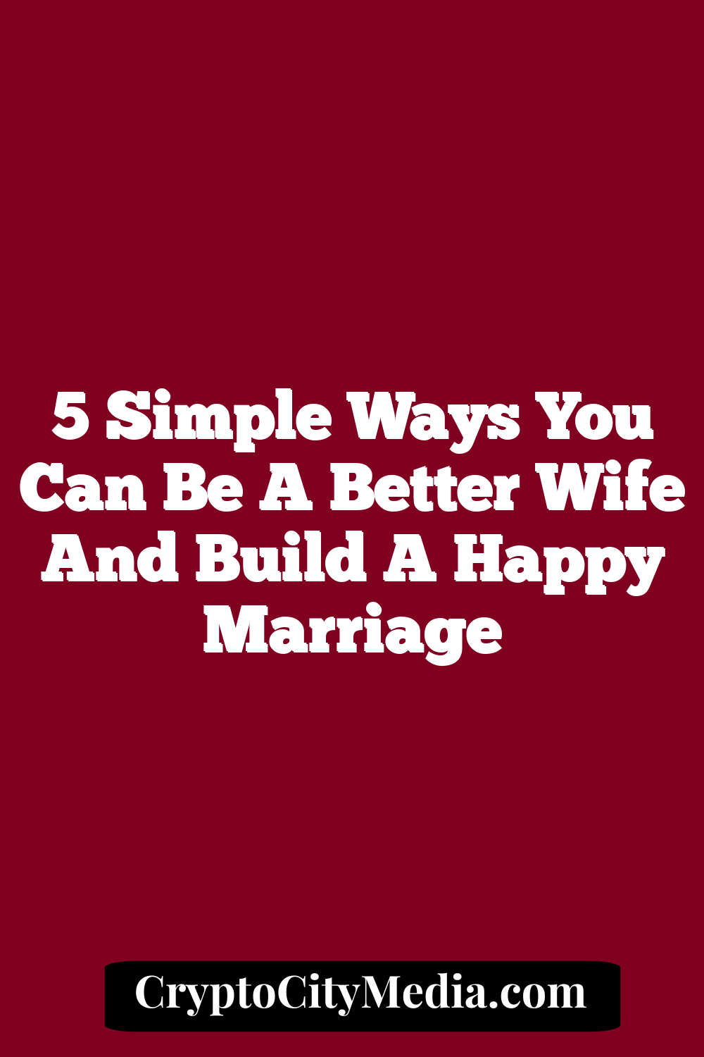 5 Simple Ways You Can Be A Better Wife And Build A Happy Marriage