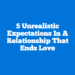 5 Unrealistic Expectations In A Relationship That Ends Love