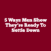 5 Ways Men Show They’re Ready to Settle Down