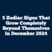 5 Zodiac Signs That Grow Completely Beyond Themselves In December 2024