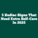 5 Zodiac Signs That Need Extra Self-Care in 2025