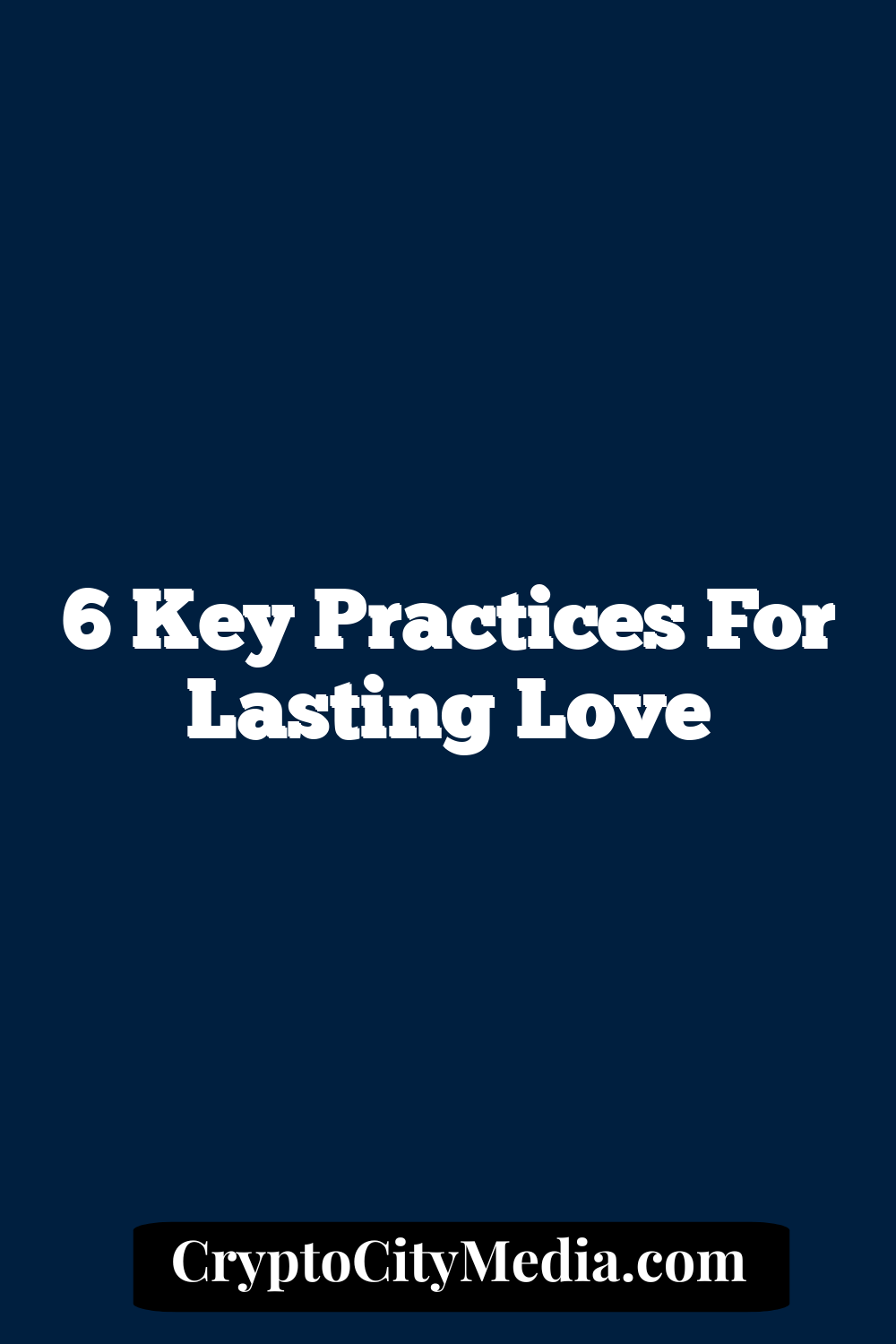 6 Key Practices for Lasting Love