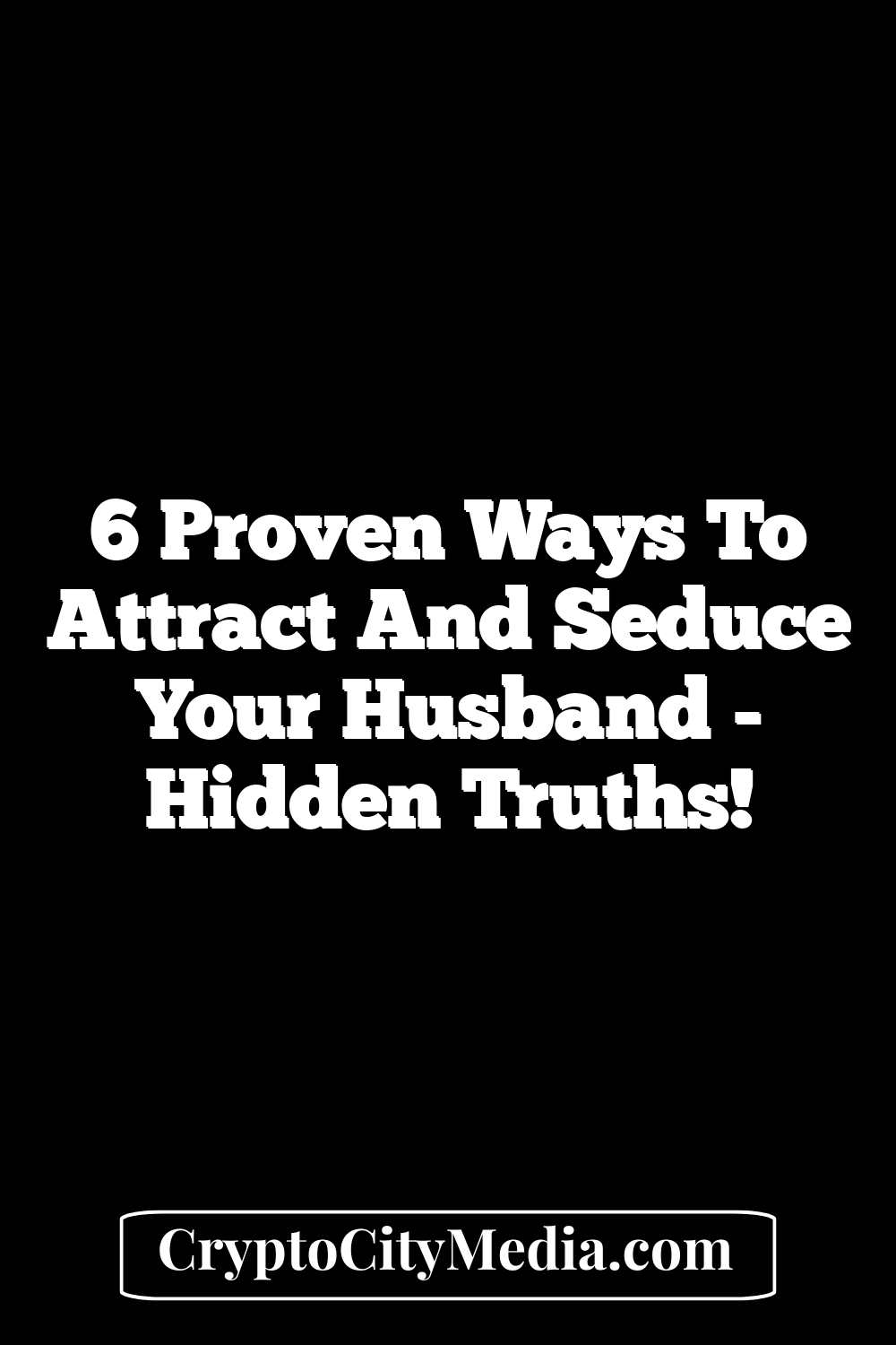 6 Proven Ways to Attract and Seduce Your Husband