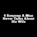 6 Reasons a Man Never Talks About His Wife