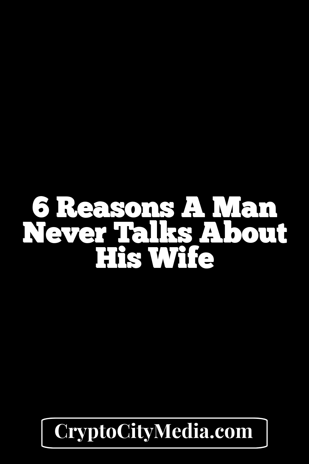 6 Reasons a Man Never Talks About His Wife