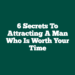 6 Secrets To Attracting A Man Who Is Worth Your Time