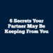 6 Secrets Your Partner May Be Keeping from You