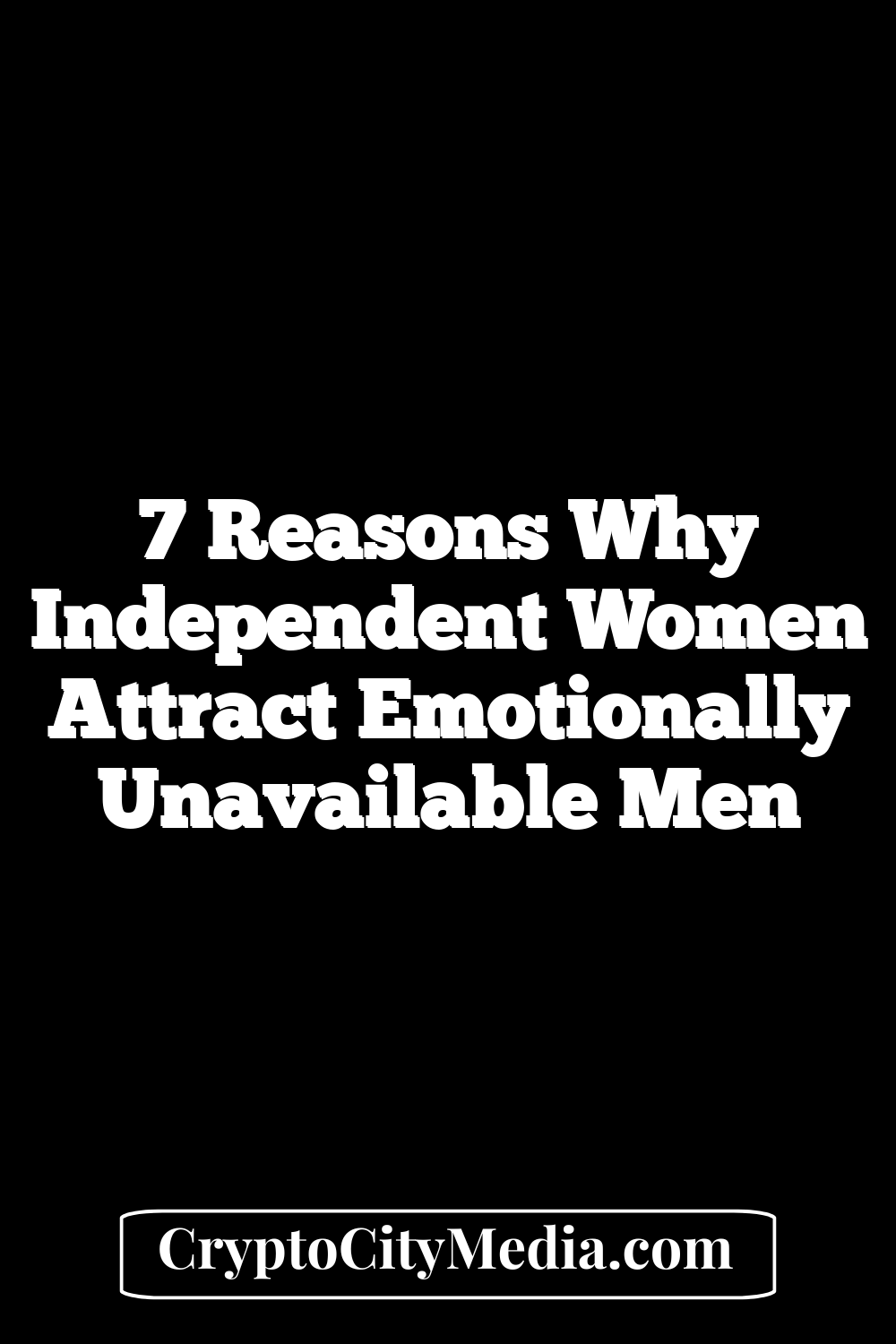 7 Reasons Why Independent Women Attract Emotionally Unavailable Men