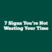 7 Signs You’re Not Wasting Your Time