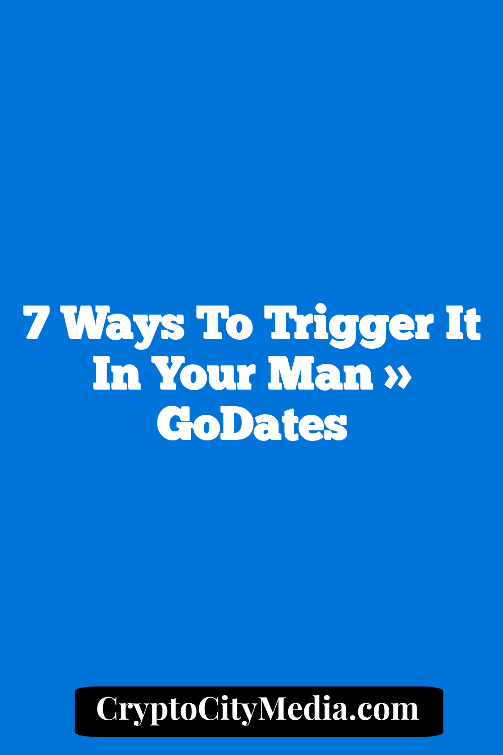 7 Ways to Trigger It In Your Man » GoDates