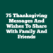 75 Thanksgiving Messages And Wishes To Share With Family And Friends