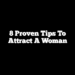 8 Proven Tips To Attract A Woman