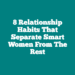 8 Relationship Habits That Separate Smart Women From The Rest