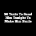 90 Texts to Send Him Tonight to Make Him Smile