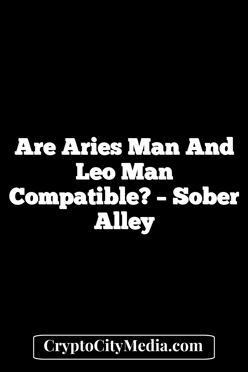 Are Aries Man And Leo Man Compatible? – Sober Alley